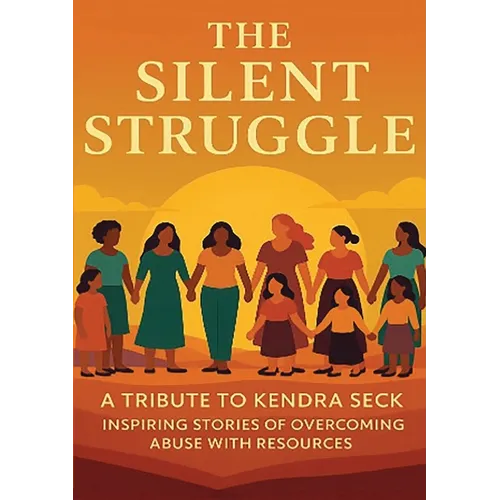 The Silent Struggle A Tribute to Kendra Seck Inspiring Stories of Overcoming Abuse with Resources - Paperback