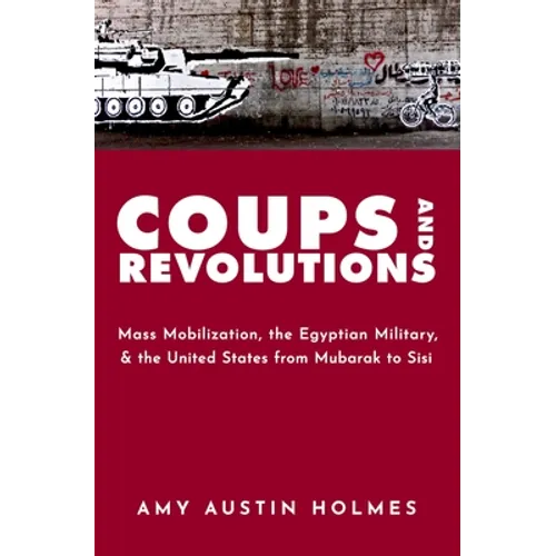 Coups and Revolutions: Mass Mobilization, the Egyptian Military, and the United States from Mubarak to Sisi - Paperback