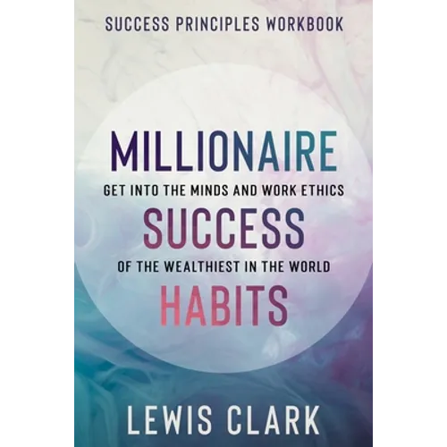 Success Principles Workbook: Millionaire Success Habits - Get Into The Minds and Work Ethics of The Wealthiest In The World - Paperback