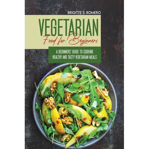 Vegetarian Food For Beginners: A Beginner's guide to Cooking Healthy and Tasty Vegetarian Meals. - Paperback