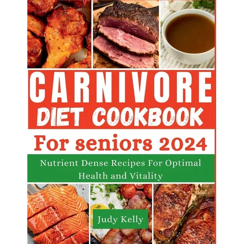 The Carnivore Diet Cookbook for Seniors: Nutrient-Dense Recipes for Optimal Health and Vitality - Paperback