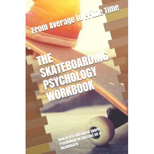 The Skateboarding Psychology Workbook: How to Use Advanced Sports Psychology to Succeed on a Skateboard - Paperback