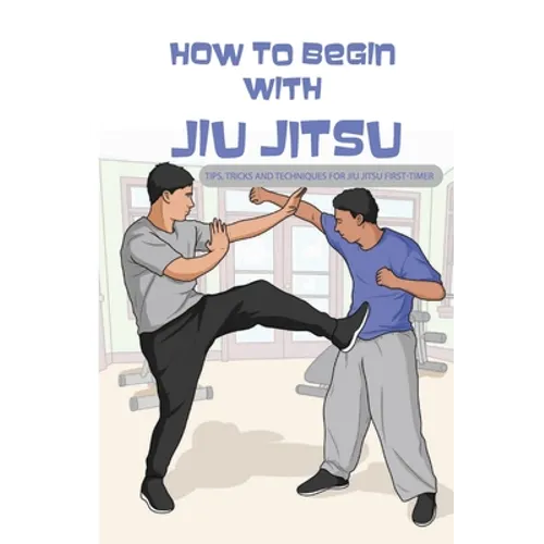 How To Begin With Jiu Jitsu- Tips, Tricks And Techniques For Jiu Jitsu First-timer: Sports Psychology Books - Paperback
