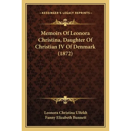 Memoirs Of Leonora Christina, Daughter Of Christian IV Of Denmark (1872) - Paperback