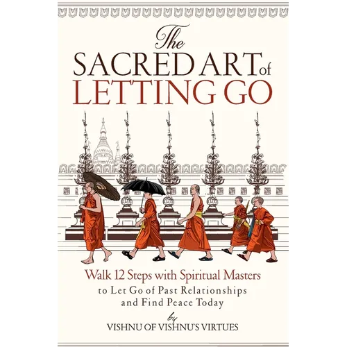 The Sacred Art of Letting Go: Walk 12 Steps with Spiritual Masters to Let Go of Past Relationships and Find Peace Today - Paperback