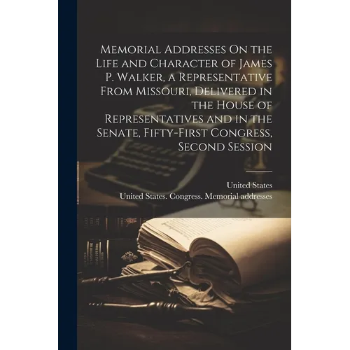 Memorial Addresses On the Life and Character of James P. Walker, a Representative From Missouri, Delivered in the House of Representatives and in the - Paperback
