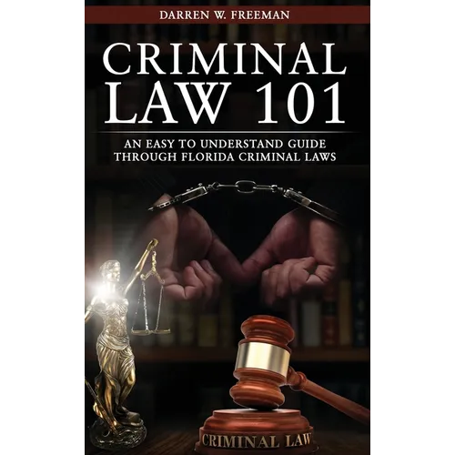 Criminal Law 101: An Easy To Understand Guide Through Florida Criminal Laws - Hardcover