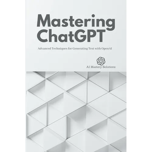 Mastering ChatGPT: Advanced Techniques for Generating Text with OpenAI - Paperback