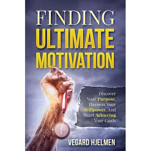 Finding Ultimate Motivation: Discover Your Purpose, Harness Your Willpower, And Start Achieving Your Goals - Paperback