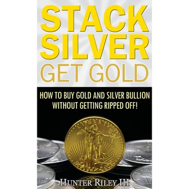 Stack Silver Get Gold: How to Buy Gold and Silver Bullion without Getting Ripped Off! - Hardcover