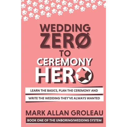 Wedding Zero to Ceremony Hero: Learn the Basics, Plan the Ceremony, and Write the Wedding They've Always Wanted - Paperback