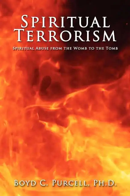 Spiritual Terrorism: Spiritual Abuse from the Womb to the Tomb - Paperback