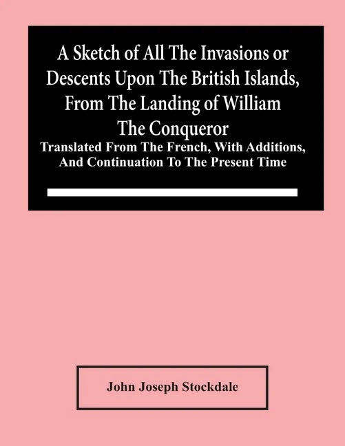 A Sketch Of All The Invasions Or Descents Upon The British Islands, From The Landing Of William The Conqueror: Translated From The French, With Additi - Paperback