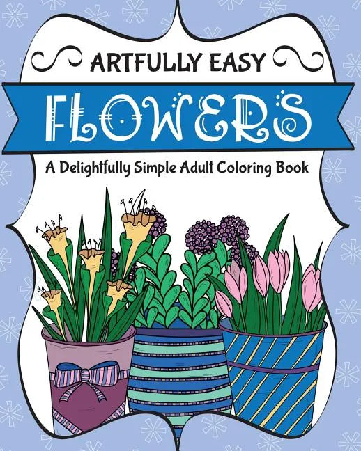 Artfully Easy Flowers: A Delightfully Simple Adult Coloring Book - Paperback
