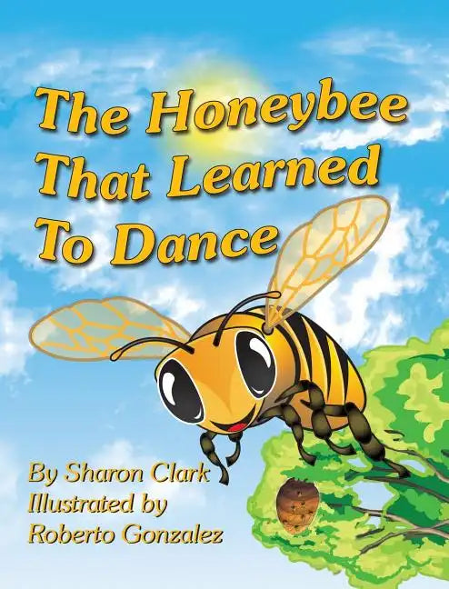 The Honeybee That Learned to Dance: A Children's Nature Picture Book, a Fun Honeybee Story That Kids Will Love - Hardcover