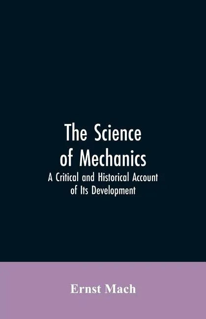 The Science of Mechanics: A Critical and Historical Account of Its Development - Paperback