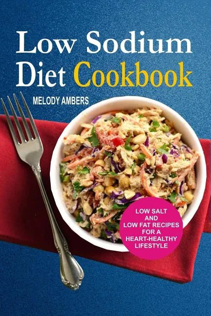 Low Sodium Diet Cookbook: Low Salt And Low Fat Recipes For A Heart-Healthy Lifestyle - Paperback