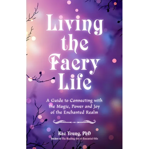 Living the Faery Life: A Guide to Connecting with the Magic, Power and Joy of the Enchanted Realm (a Gift and a Fun Guide to the World of Fairies and - Paperback