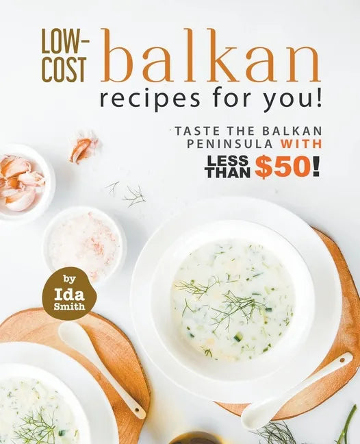 Low-Cost Balkan Recipes for You!: Taste The Balkan Peninsula with Less Than $50! - Paperback