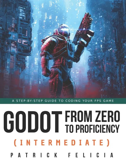 Godot from Zero to Proficiency (Intermediate): A step-by-step guide to code your FPS with Godot - Paperback