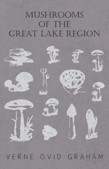 Mushrooms of the Great Lake Region - The Fleshy, Leathery, and Woody Fungi of Illinois, Indiana, Ohio and the Southern Half of Wisconsin and of Michig - Paperback