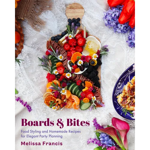 Boards & Bites: Food Styling and Homemade Recipes for Elegant Party Planning - Hardcover