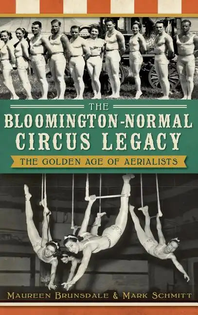 The Bloomington-Normal Circus Legacy: The Golden Age of Aerialists - Hardcover