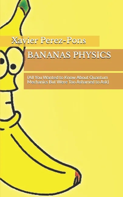 Bananas Physics: (All You Wanted to Know About Quantum Mechanics But Were Too Ashamed to Ask) - Paperback