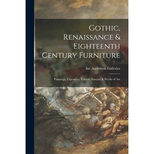 Gothic, Renaissance & Eighteenth Century Furniture: Paintings, Tapestries, Velvets, Armour & Works of Art - Paperback