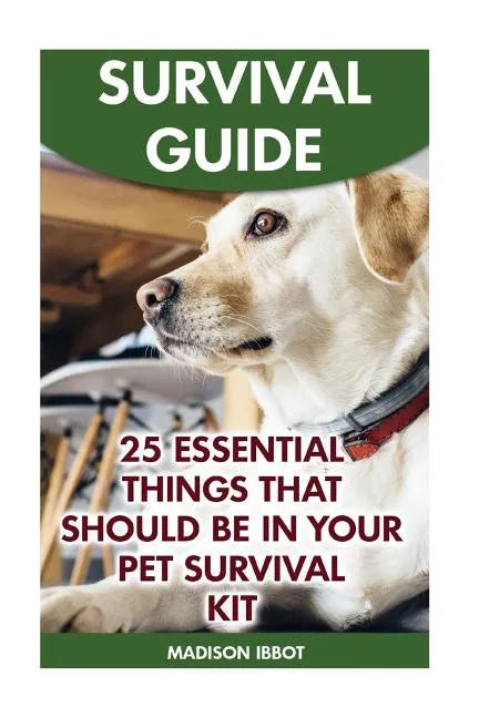 Survival Guide: 25 Essential Things That Should Be In Your Pet Survival Kit - Paperback