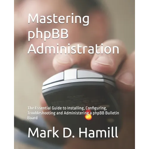 Mastering phpBB Administration: The Essential Guide to Installing, Configuring, Troubleshooting and Administering a phpBB Bulletin Board - Paperback
