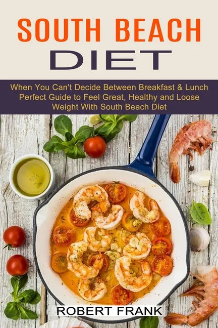 South Beach Diet: When You Can't Decide Between Breakfast & Lunch (Perfect Guide to Feel Great, Healthy and Loose Weight With South Beach Diet) - Paperback