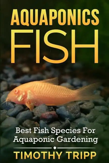 Aquaponics Fish: Best Fish Species For Aquaponic Gardening - Paperback