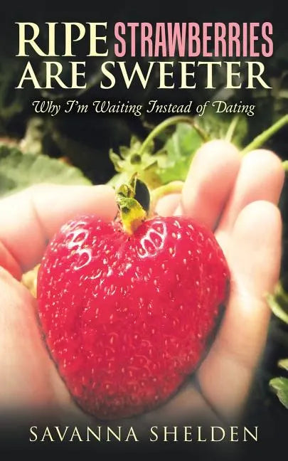 Ripe Strawberries Are Sweeter: Why I'M Waiting Instead of Dating - Paperback