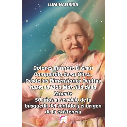 Dolores Cannon: El Gran Compendio de su Obra . Desde las Dimensiones Ocultas hasta la Vida Más Allá de la Muerte: 50 años al servicio - Paperback