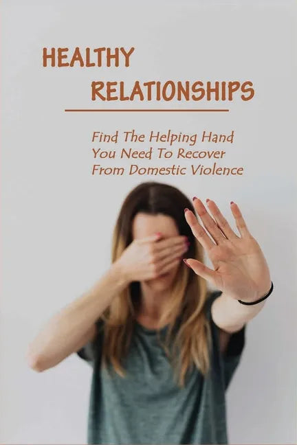 Healthy Relationships: Find The Helping Hand You Need To Recover From Domestic Violence: Letting Go Of Guilt And Shame - Paperback