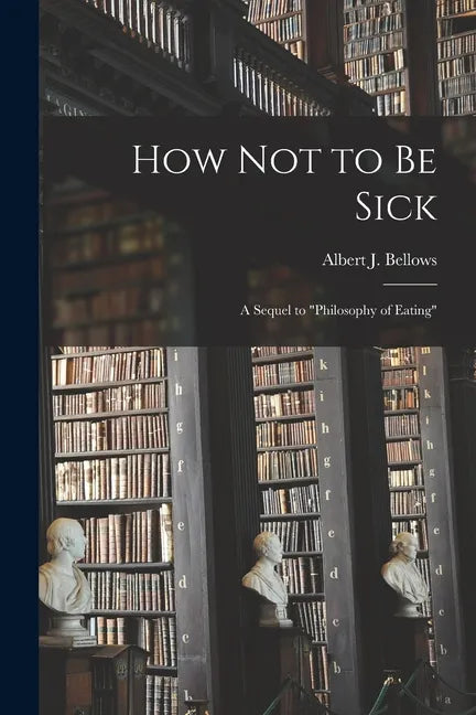 How Not to Be Sick: a Sequel to "Philosophy of Eating" - Paperback