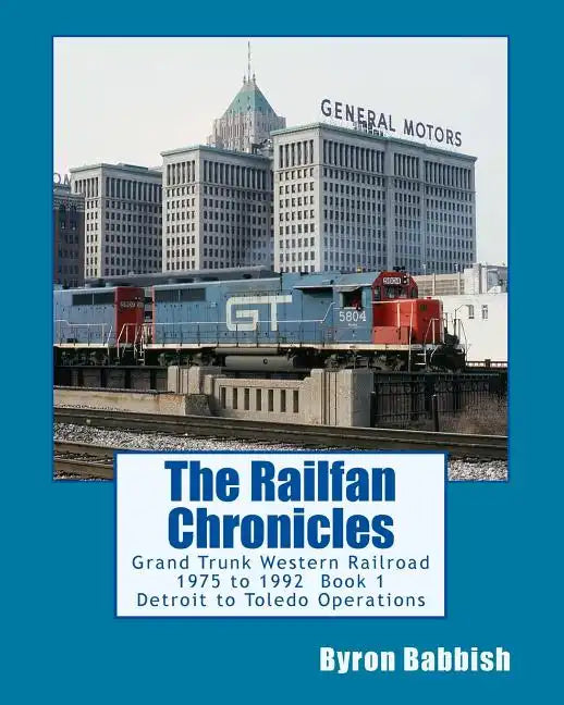The Railfan Chronicles: Grand Trunk Western Railroad, Book 1, Detroit to Toledo Operations: 1975 to 1992 Including Detroit, Toledo and Ironton - Paperback