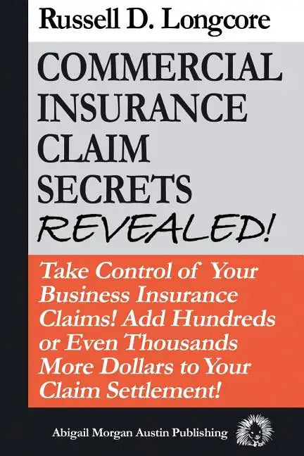 Commercial Insurance Claim Secrets Revealed!: Take Control Of Your BusinessInsurance Claims! Add Hundreds Or Even Thousands More Dollars To Your Claim - Paperback