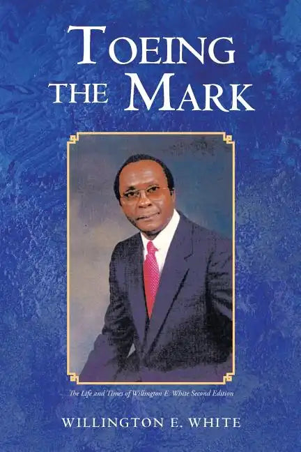 Toeing the Mark: The Life and Times of Willington E. White Second Edition - Paperback