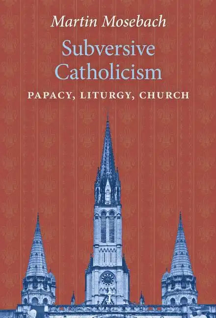 Subversive Catholicism: Papacy, Liturgy, Church - Hardcover