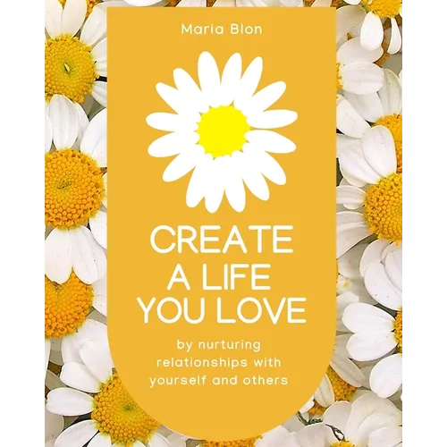 Create a Life You Love: by nurturing deeper relationships with yourself and others - Paperback