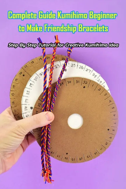 Complete Guide Kumihimo Beginner to Make Friendship Bracelets: : Getting Started with Kumihimo - Paperback