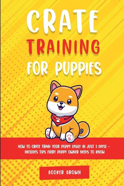 Crate Training for Puppies: How to Crate Train Your Puppy Easily in Just 3 - Paperback