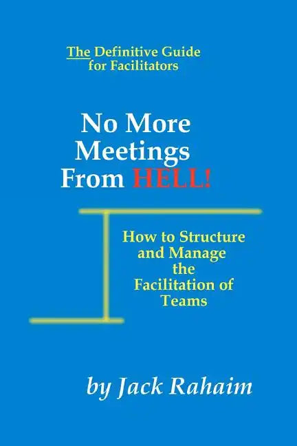 No More Meetings From Hell: How To Structure And Manage The Facilitation Of Teams - Paperback