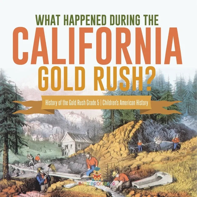 What Happened During the California Gold Rush? History of the Gold Rush Grade 5 Children's American History - Paperback
