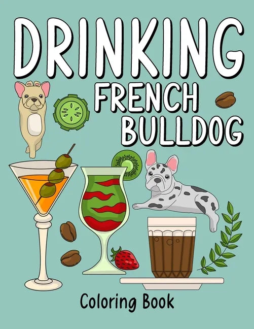 Drinking French Bulldog Coloring Book: An Adult Coloring Book with Many Coffee and Drinks Recipes, Super Cute for a French Bulldog Lovers - Paperback