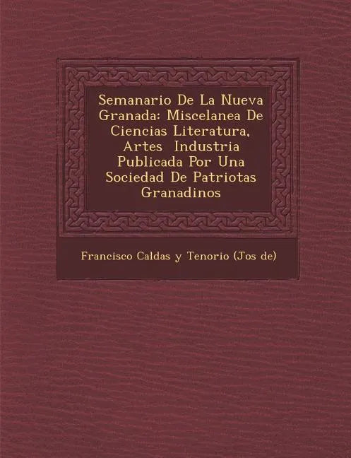 Semanario de La Nueva Granada: Miscelanea de Ciencias Literatura, Artes Industria Publicada Por Una Sociedad de Patriotas Granadinos - Paperback