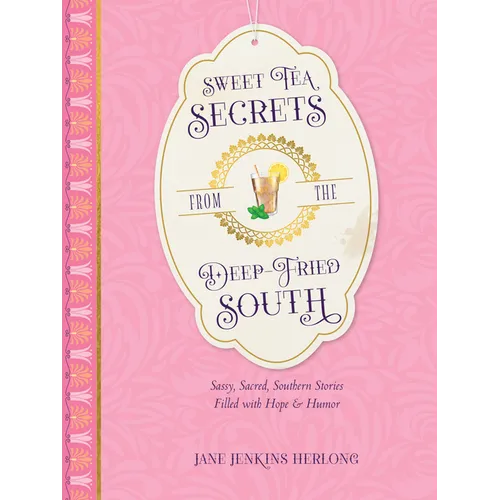 Sweet Tea Secrets from the Deep-Fried South: Sassy, Sacred, Southern Stories Filled with Hope and Humor - Hardcover
