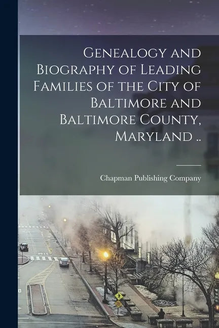 Genealogy and Biography of Leading Families of the City of Baltimore and Baltimore County, Maryland .. - Paperback